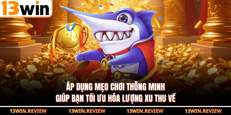 Áp dụng mẹo chơi thông minh giúp bạn tối ưu hóa lượng xu thu về