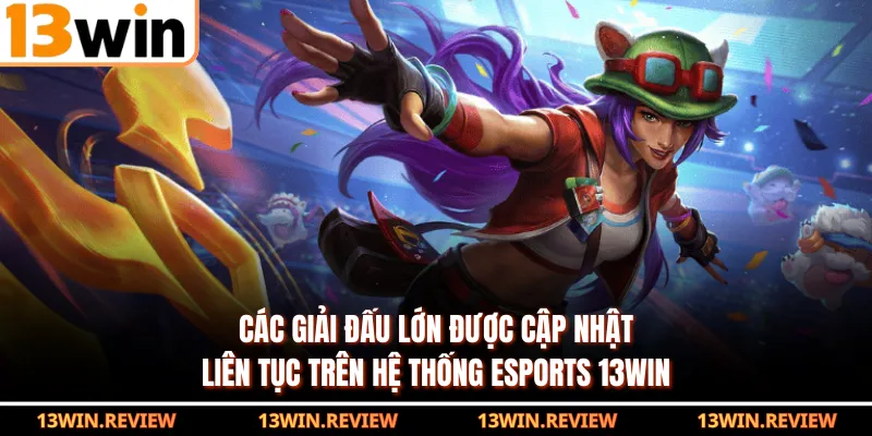 Các giải đấu lớn được cập nhật liên tục trên hệ thống Esports 13WIN