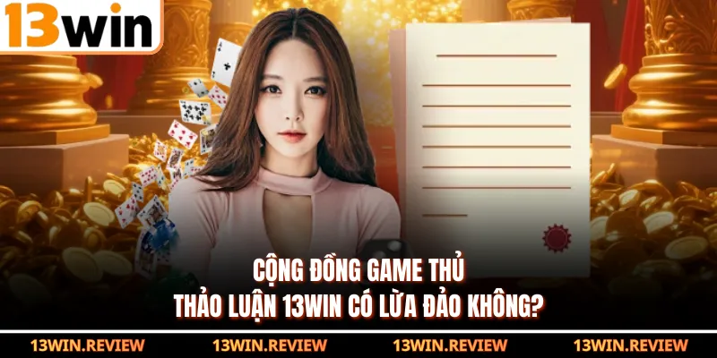 Cộng đồng game thủ thảo luận 13WIN có lừa đảo không?
