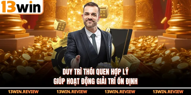 Duy trì thói quen hợp lý giúp hoạt động giải trí ổn định