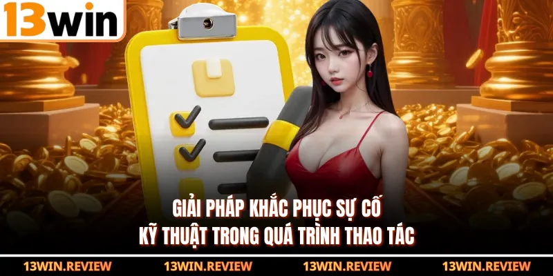Giải pháp khắc phục sự cố kỹ thuật trong quá trình thao tác