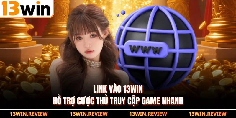 Link vào 13WIN hỗ trợ cược thủ truy cập game nhanh