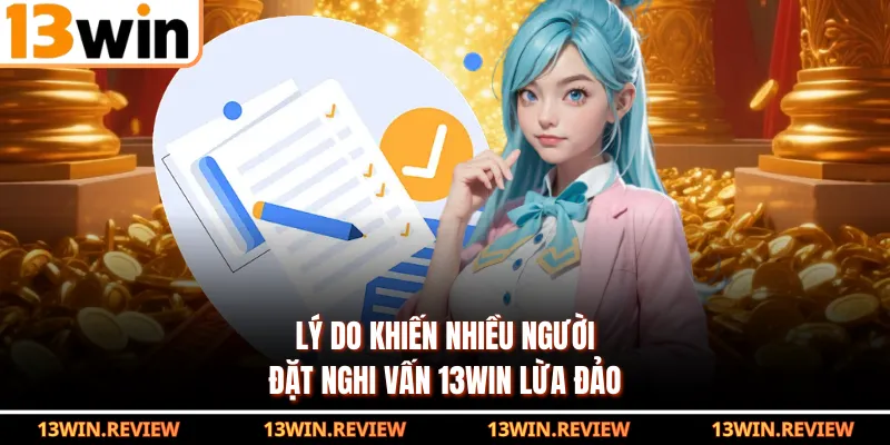 Lý do khiến nhiều người đặt nghi vấn 13WIN lừa đảo