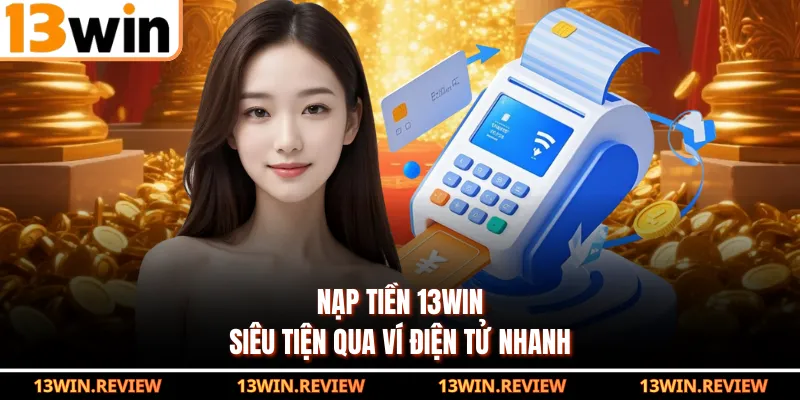 Nạp tiền 13WIN siêu tiện qua ví điện tử nhanh