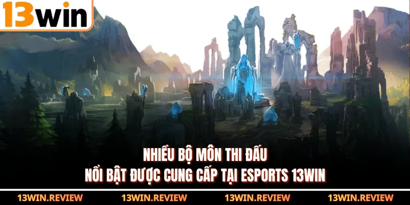 Nhiều bộ môn thi đấu nổi bật được cung cấp tại Esports 13WIN